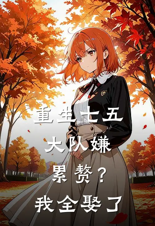 重生七五：大队嫌累赘？我全娶了姜河沈小雨全本免费在线阅读_姜河沈小雨全文阅读