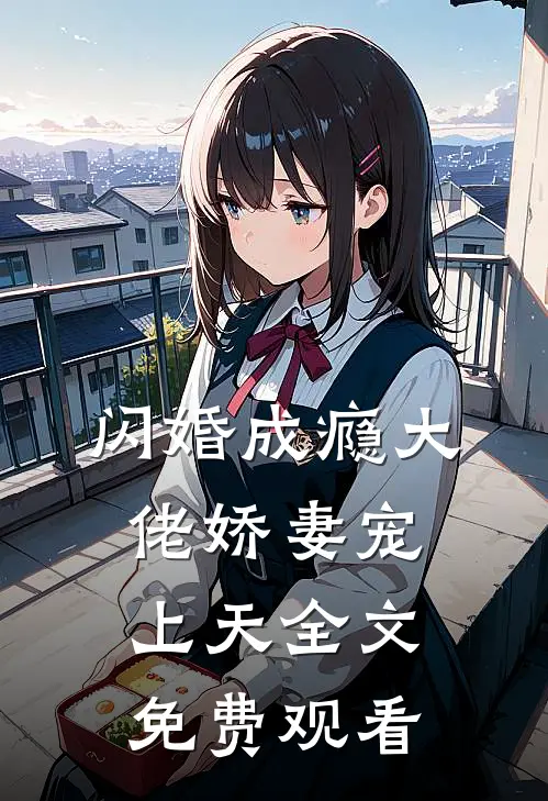 闪婚成瘾大佬娇妻宠上天全文免费观看