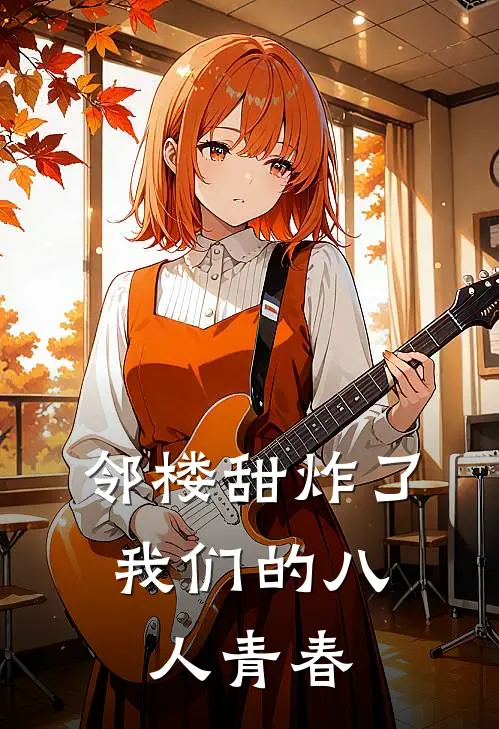 邻楼甜炸了：我们的八人青春(张子馨王清)小说最新章节_全文免费小说邻楼甜炸了：我们的八人青春张子馨王清