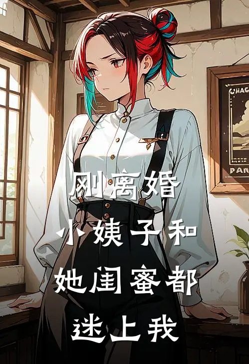 陈旭陈紫芸《刚离婚，小姨子和她闺蜜都迷上我》完结版阅读_(刚离婚，小姨子和她闺蜜都迷上我)全集阅读