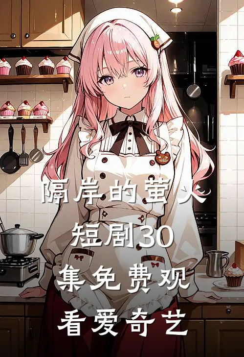 隔岸的萤火短剧30集免费观看爱奇艺