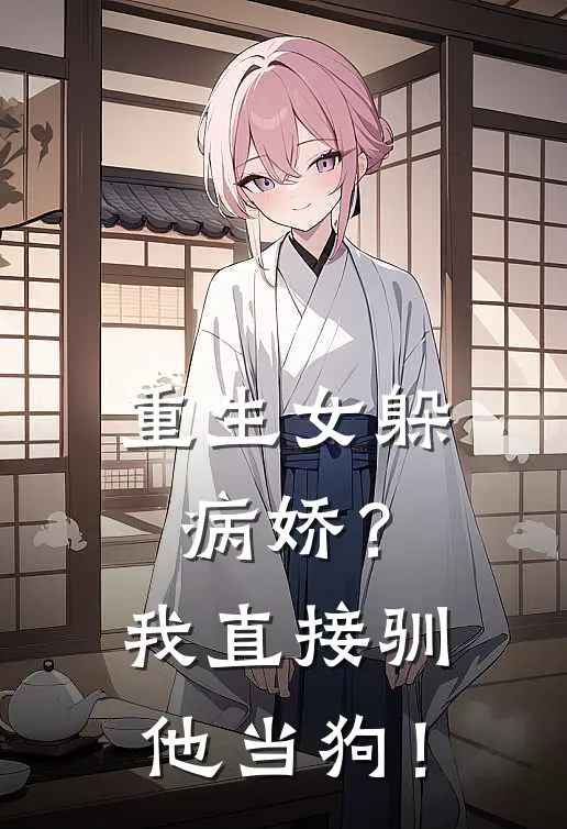 重生女躲病娇？我直接驯他当狗！全文免费阅读无弹窗大结局_重生女躲病娇？我直接驯他当狗！（傅沉砚苏一冉）最新小说