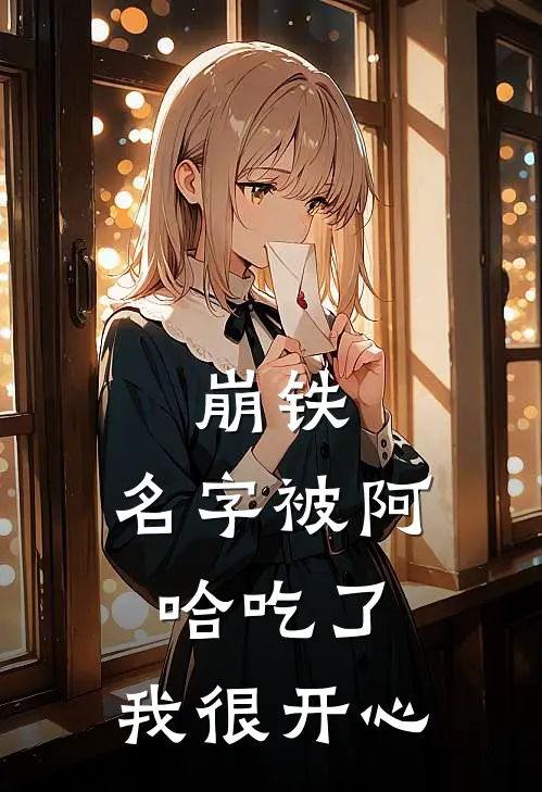 崩铁：名字被阿哈吃了，我很开心丹恒艾利欧免费小说阅读_免费小说大全崩铁：名字被阿哈吃了，我很开心(丹恒艾利欧)