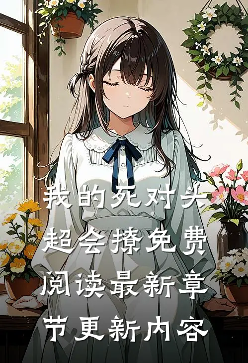 我的死对头超会撩免费阅读最新章节更新内容