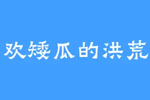 喜欢矮瓜的洪荒帝