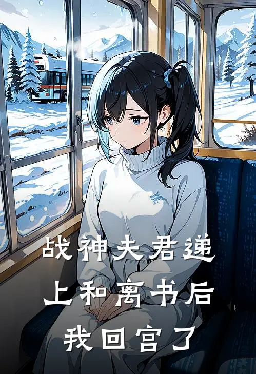 战神夫君递上和离书后，我回宫了(谷谷主战神府)最新小说_免费阅读完整版小说战神夫君递上和离书后，我回宫了(谷谷主战神府)