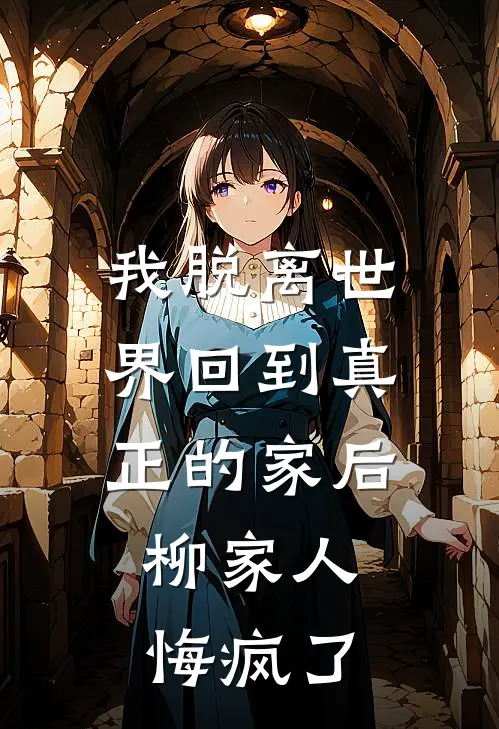 我脱离世界回到真正的家后，柳家人悔疯了志辉兄弟最新完结小说推荐_全集免费小说我脱离世界回到真正的家后，柳家人悔疯了志辉兄弟