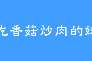 爱吃香菇炒肉的妹子