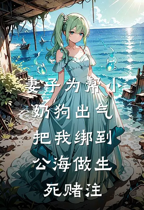 妻子为帮小奶狗出气，把我绑到公海做生死赌注顾霆琛江清言新热门小说_最新章节列表妻子为帮小奶狗出气，把我绑到公海做生死赌注(顾霆琛江清言)