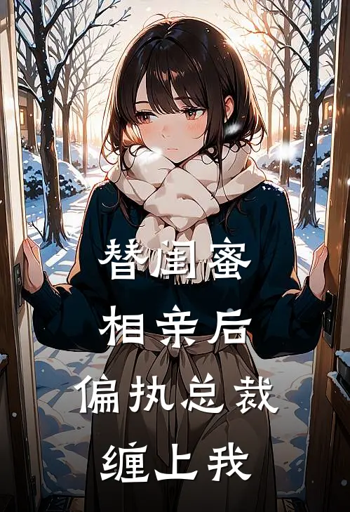 替闺蜜相亲后，偏执总裁缠上我