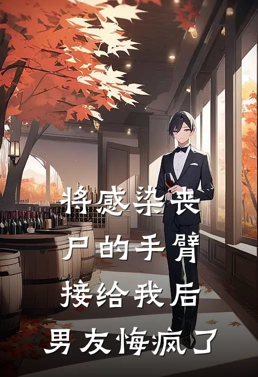 将感染丧尸的手臂接给我后，男友悔疯了徐郝白琳热门小说完结_热门的小说将感染丧尸的手臂接给我后，男友悔疯了徐郝白琳