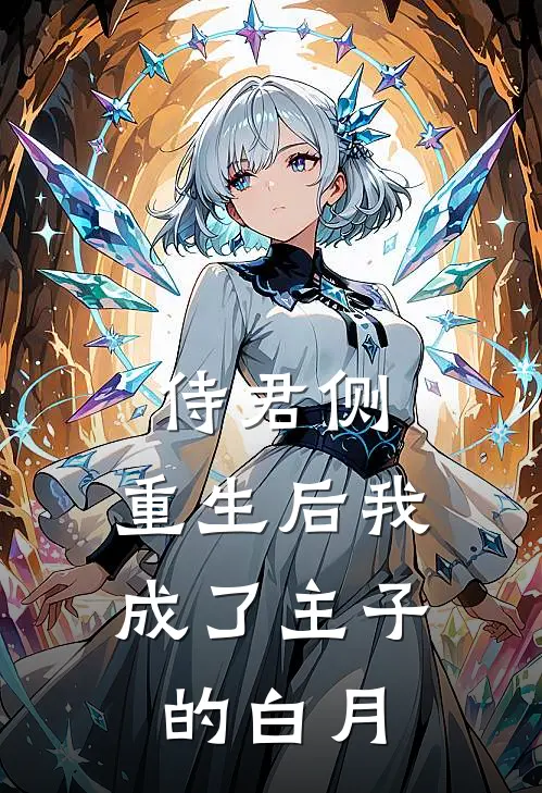 侍君侧：重生后我成了主子的白月谢璟楚砚完整版小说_最新章节列表侍君侧：重生后我成了主子的白月(谢璟楚砚)