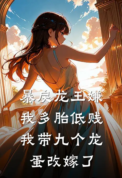 暴戾龙王嫌我多胎低贱，我带九个龙蛋改嫁了