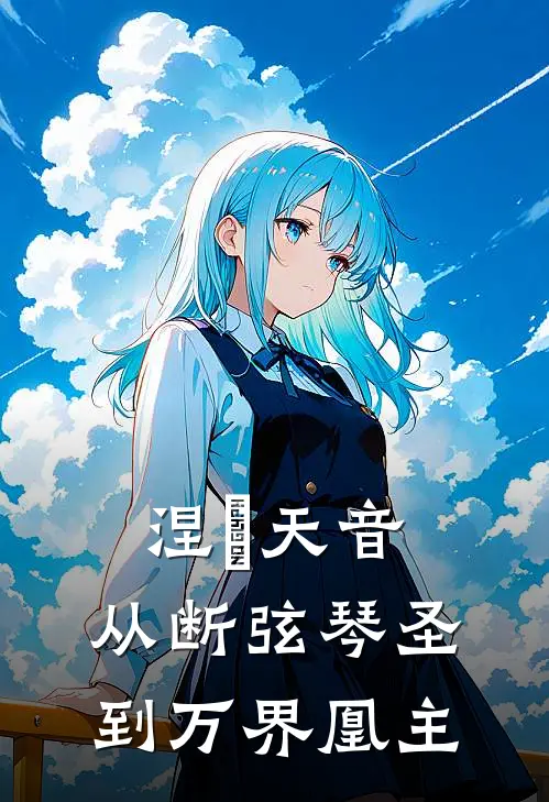 涅槃天音：从断弦琴圣到万界凰主(林清歌凤鸣)免费小说阅读_完结版小说推荐涅槃天音：从断弦琴圣到万界凰主(林清歌凤鸣)