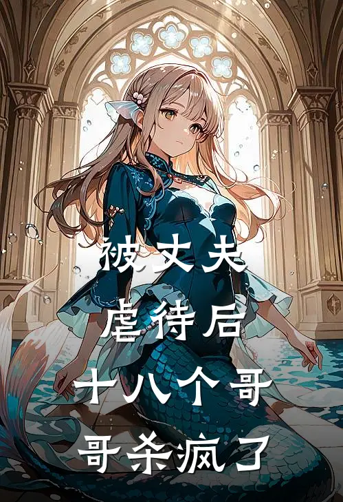 被丈夫虐待后，十八个哥哥杀疯了程家明家明完整版免费小说_热门网络小说推荐被丈夫虐待后，十八个哥哥杀疯了(程家明家明)