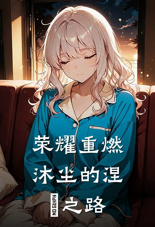 荣耀重燃：沐尘的涅槃之路沐尘萌萌完整免费小说_热门小说阅读荣耀重燃：沐尘的涅槃之路沐尘萌萌