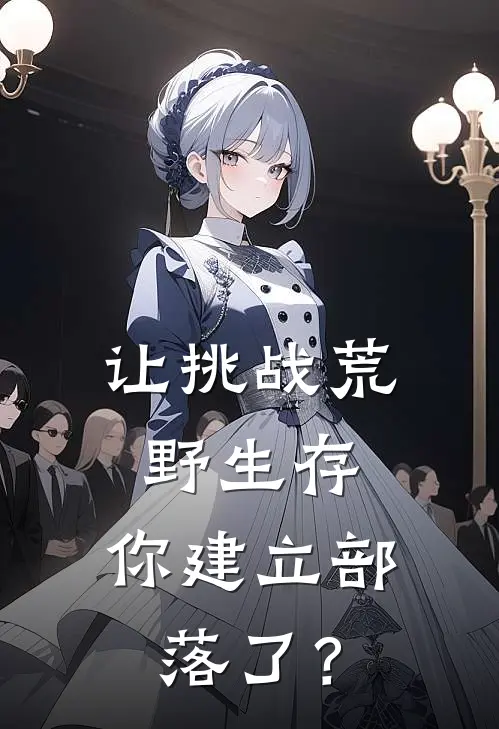 让挑战荒野生存，你建立部落了？罗晨古尔德最新小说推荐_最新好看小说让挑战荒野生存，你建立部落了？罗晨古尔德