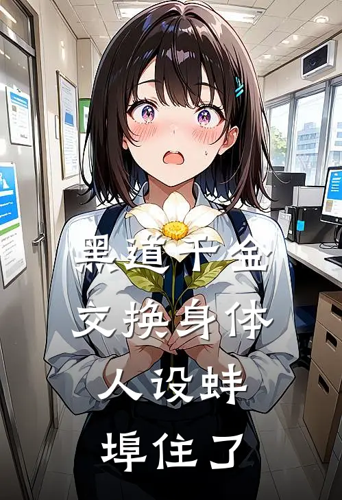 黑道千金交换身体，人设蚌埠住了江叙白万芷余完整版小说全文免费阅读_最新章节列表黑道千金交换身体，人设蚌埠住了(江叙白万芷余)