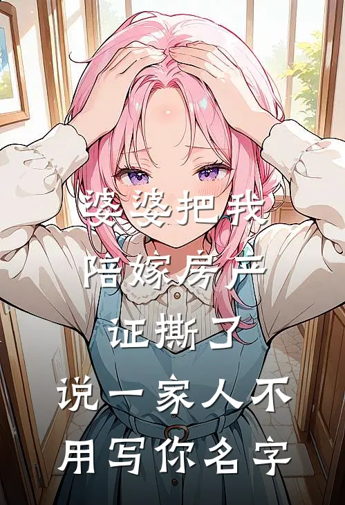 婆婆把我陪嫁房产证撕了，说“一家人不用写你名字”