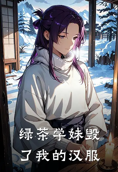 绿茶学妹毁了我的汉服毕设安茜最热门小说_免费小说全集绿茶学妹毁了我的汉服(毕设安茜)