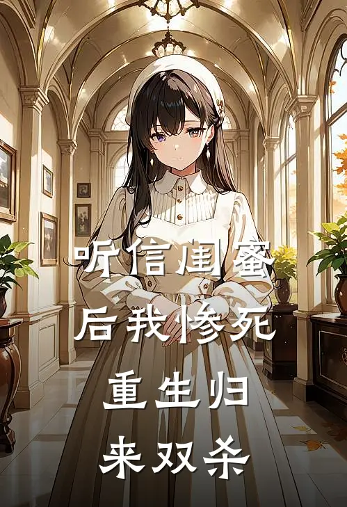 听信闺蜜后我惨死，重生归来双杀(苏晴陈默)完本小说_免费阅读无弹窗听信闺蜜后我惨死，重生归来双杀苏晴陈默