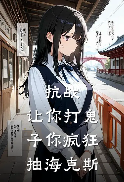 抗战：让你打鬼子你疯狂抽海克斯林烽中村新热门小说_小说免费阅读抗战：让你打鬼子你疯狂抽海克斯(林烽中村)