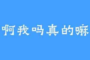 啊我吗真的嘛