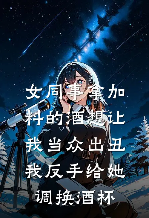 女同事拿加料的酒想让我当众出丑，我反手给她调换酒杯(林薇薇薇薇)小说最新章节_全文免费小说女同事拿加料的酒想让我当众出丑，我反手给她调换酒杯林薇薇薇薇