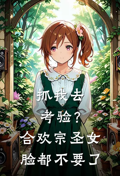 抓我去考验？合欢宗圣女脸都不要了(柳烟儿)热门小说_《抓我去考验？合欢宗圣女脸都不要了》最新章节在线阅读