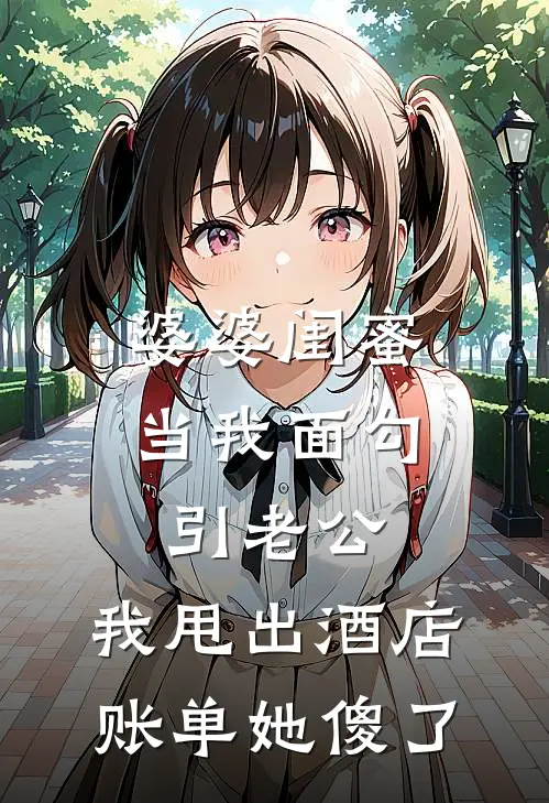 婆婆闺蜜当我面勾引老公，我甩出酒店账单她傻了(林雅陈志刚)免费阅读_完结热门小说婆婆闺蜜当我面勾引老公，我甩出酒店账单她傻了(林雅陈志刚)