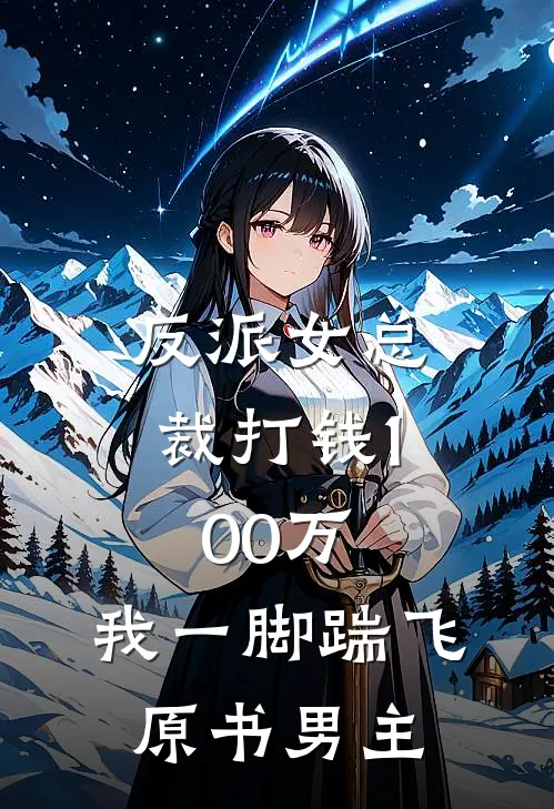 白芙美甄苟《反派女总裁打钱100万，我一脚踹飞原书男主》全文免费在线阅读_《反派女总裁打钱100万，我一脚踹飞原书男主》全本在线阅读