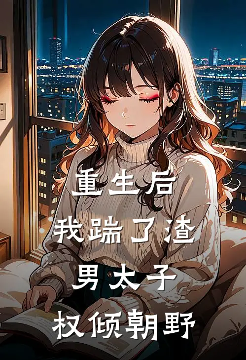 重生后，我踹了渣男太子，权倾朝野(沈青岚萧景渊)全本免费在线阅读_重生后，我踹了渣男太子，权倾朝野最新章节在线阅读