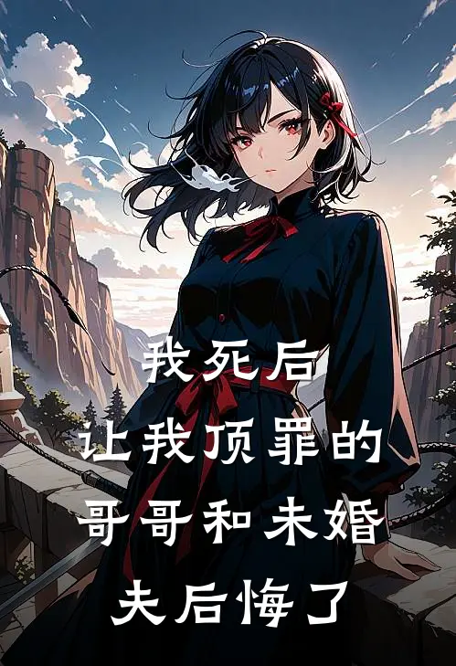 我死后，让我顶罪的哥哥和未婚夫后悔了楚楚阮眠最新章节免费阅读_我死后，让我顶罪的哥哥和未婚夫后悔了全集免费阅读