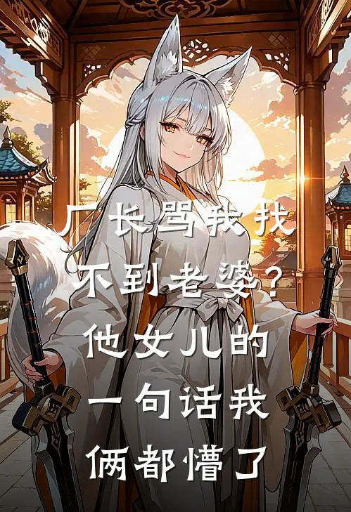 厂长骂我找不到老婆？他女儿的一句话，我俩都懵了