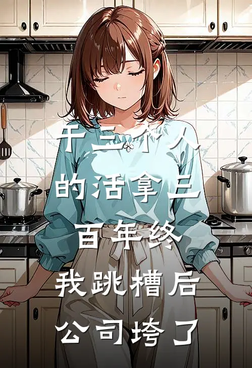 干三个人的活拿三百年终，我跳槽后公司垮了林宇王曼丽免费热门小说_最热门小说干三个人的活拿三百年终，我跳槽后公司垮了林宇王曼丽