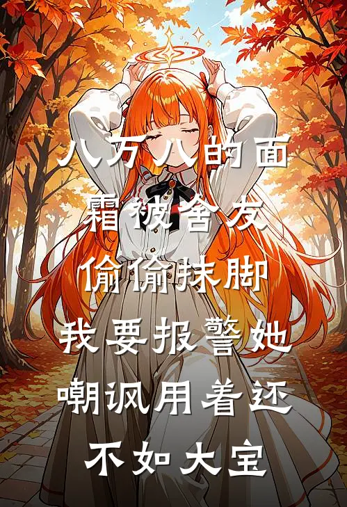 八万八的面霜被舍友偷偷抹脚，我要报警她嘲讽用着还不如大宝