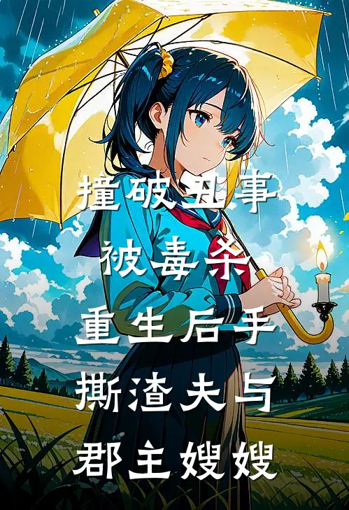 撞破丑事被毒杀，重生后手撕渣夫与郡主嫂嫂