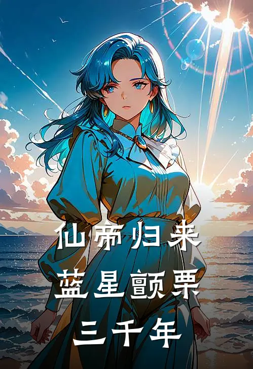 仙帝归来：蓝星颤栗三千年(林夜林夜)小说全文免费阅读_无弹窗全文免费阅读仙帝归来：蓝星颤栗三千年(林夜林夜)