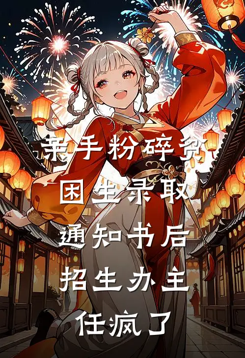 亲手粉碎贫困生录取通知书后，招生办主任疯了(我尚青山)小说完结版_全文阅读免费全集亲手粉碎贫困生录取通知书后，招生办主任疯了我尚青山