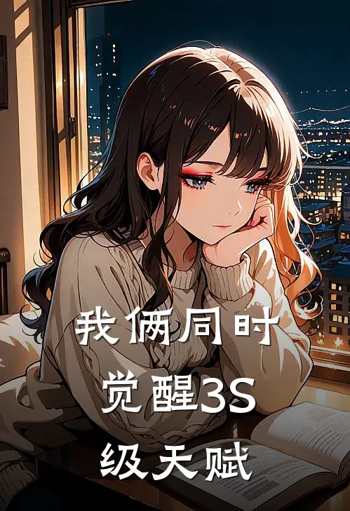 我俩同时觉醒3S级天赋石恒王泽免费小说完结_最新章节列表我俩同时觉醒3S级天赋(石恒王泽)