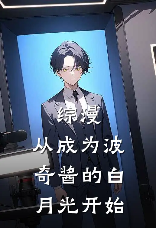 综漫：从成为波奇酱的白月光开始(后藤后藤一里)小说完结版_全文阅读免费全集综漫：从成为波奇酱的白月光开始后藤后藤一里