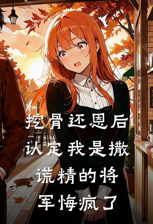 挖骨还恩后，认定我是撒谎精的将军悔疯了