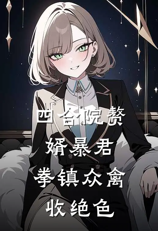 四合院赘婿暴君：拳镇众禽收绝色陈旺傻柱小说最新章节_最新小说推荐四合院赘婿暴君：拳镇众禽收绝色陈旺傻柱