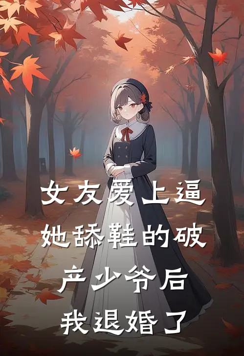 《女友爱上逼她舔鞋的破产少爷后，我退婚了》沈妍顾时宴火爆新书_女友爱上逼她舔鞋的破产少爷后，我退婚了(沈妍顾时宴)免费小说