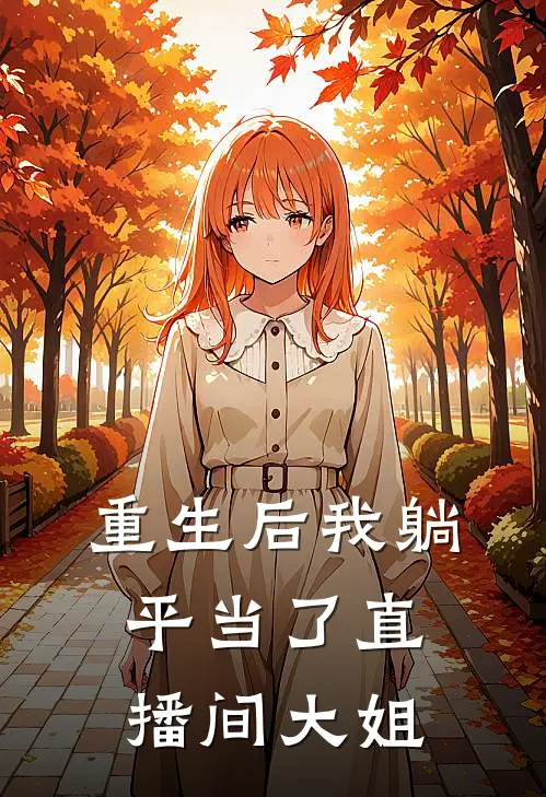 重生后我躺平当了直播间大姐(恬恬晓晓)全文免费阅读无弹窗大结局_《重生后我躺平当了直播间大姐》恬恬晓晓免费小说