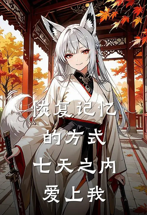 雨宫天川《恢复记忆的方式：七天之内爱上我》小说免费在线阅读_恢复记忆的方式：七天之内爱上我(雨宫天川)已完结小说