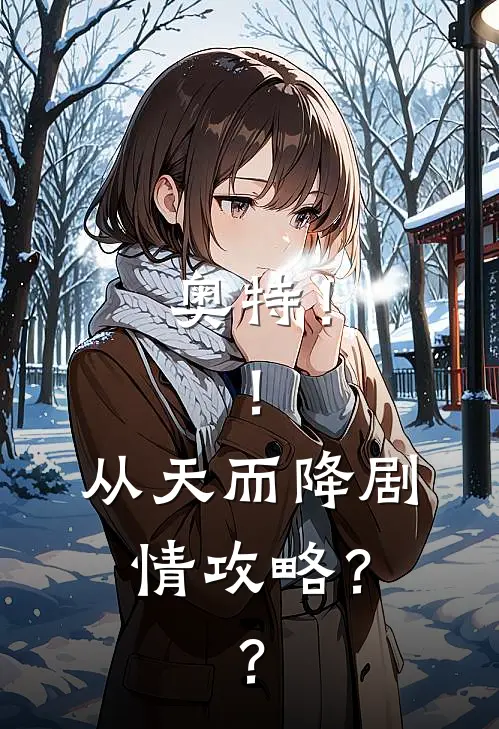 奥特！！从天而降剧情攻略？？露蒂丝娅希卡利完结版免费阅读_奥特！！从天而降剧情攻略？？全章节免费在线阅读