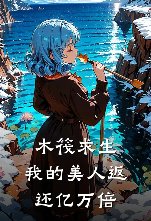 木筏求生：我的美人返还亿万倍叶辰叶辰最新全本小说_最新章节列表木筏求生：我的美人返还亿万倍(叶辰叶辰)