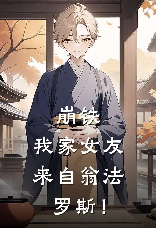 庄洲苏振华(崩铁，我家女友来自翁法罗斯！)完结版免费在线阅读_《崩铁，我家女友来自翁法罗斯！》全章节阅读