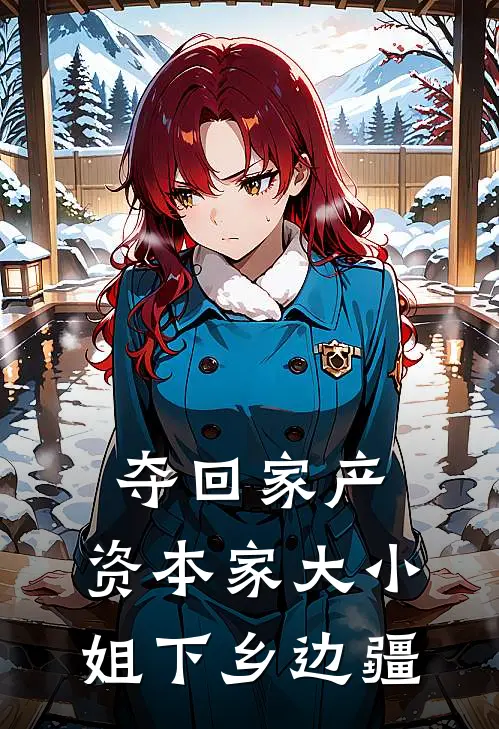 夺回家产，资本家大小姐下乡边疆(顾清如顾青卫)无弹窗小说免费阅读_小说完整版免费阅读夺回家产，资本家大小姐下乡边疆顾清如顾青卫